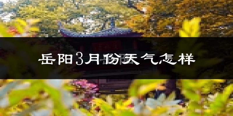 岳阳3月份天气如何?冷吗?