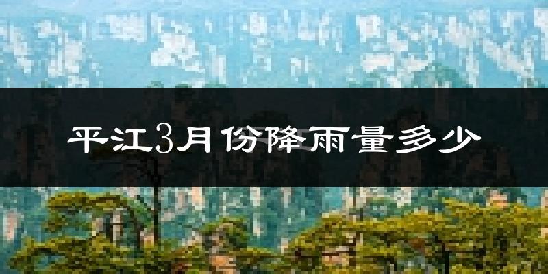 平江3月份降雨量多少?平江三月下雨多吗?