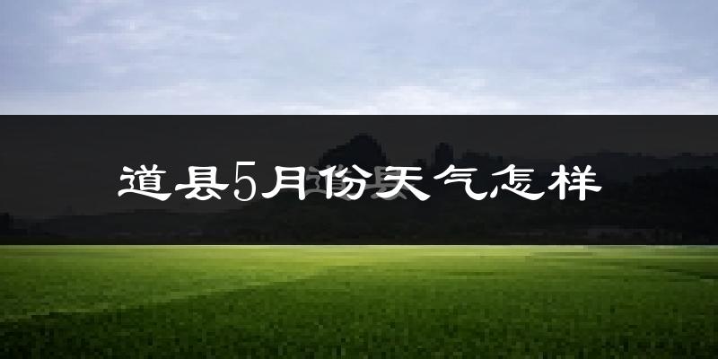 道县5月份天气如何?很热吗?