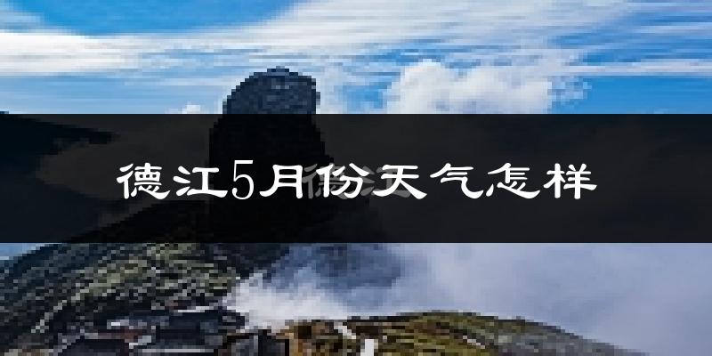 德江县5月份天气如何?很热吗?