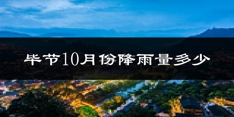 毕节10月份降雨量多少?毕节十月下雨多吗?