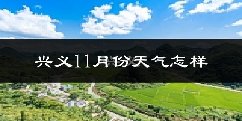 兴义11月份天气怎样?兴义十一月冷吗?