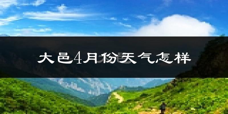 大邑县4月份天气如何?冷热情况怎么样?