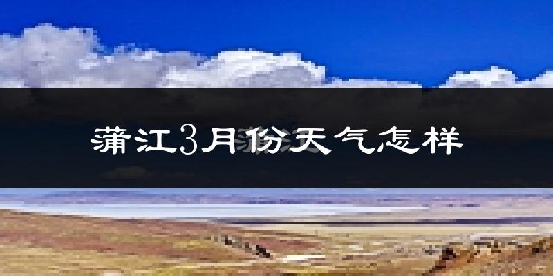 蒲江县3月份天气如何?冷吗?