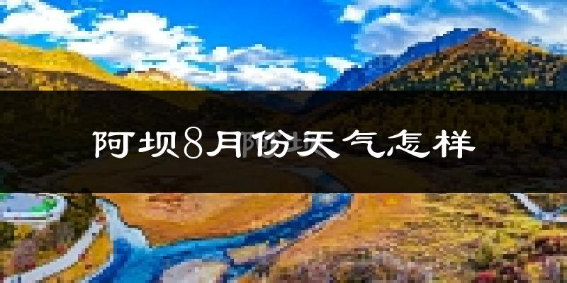 阿坝8月份天气怎样?阿坝八月热吗?