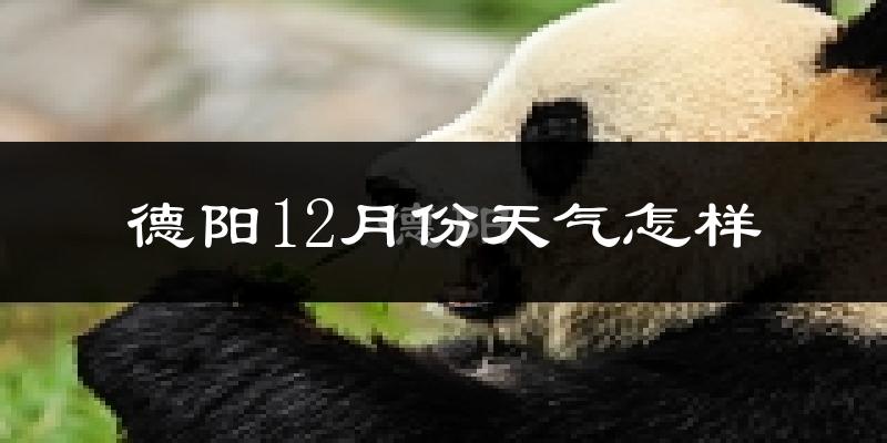 德阳12月份天气怎样?德阳十二月冷吗?