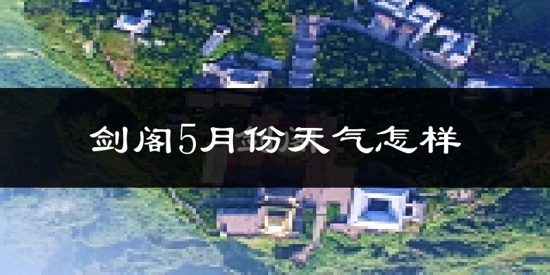 剑阁县5月份天气如何?很热吗?