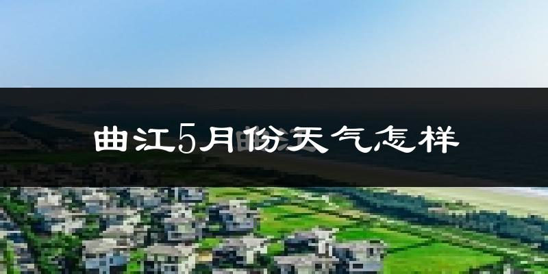 曲江5月份天气怎样?曲江五月冷不冷?
