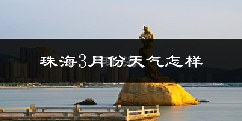 珠海市3月份天气如何?冷热情况怎么样?