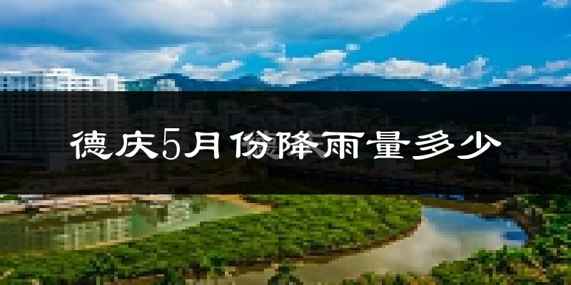 德庆5月份降雨量多少?德庆五月下雨多吗?