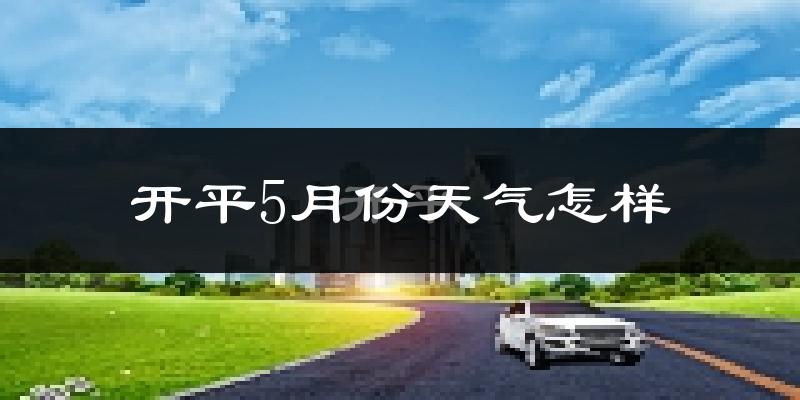 开平市5月份天气如何?很热吗?