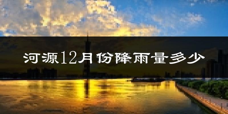 河源12月份降雨量多少?河源十二月下雨多吗?