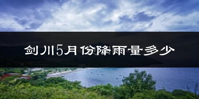 剑川5月份降雨量多少?剑川五月下雨多吗?