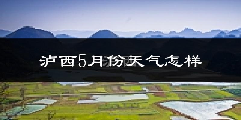 泸西县5月份天气如何?很冷还是热?