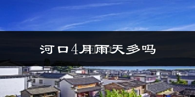 河口4月雨天多吗?