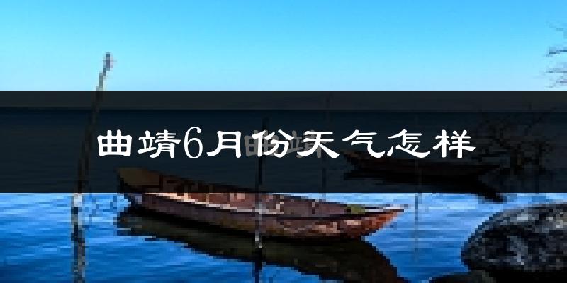 曲靖6月份天气如何?很热吗?