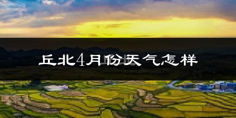 丘北县4月份天气如何?天气冷热情况分析