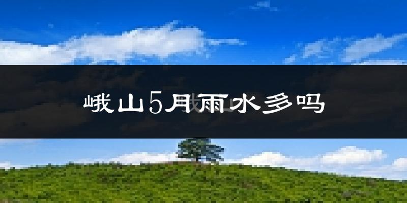 峨山5月雨水多吗?