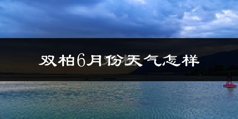 双柏县6月份天气如何?很热吗?