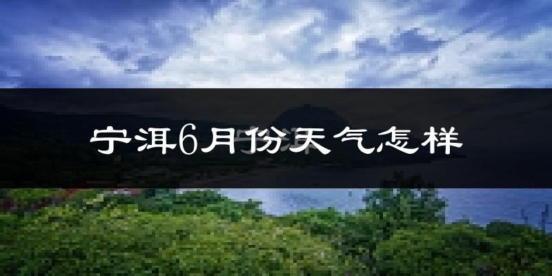 宁洱哈尼族彝族自治县6月份天气如何?很热吗?