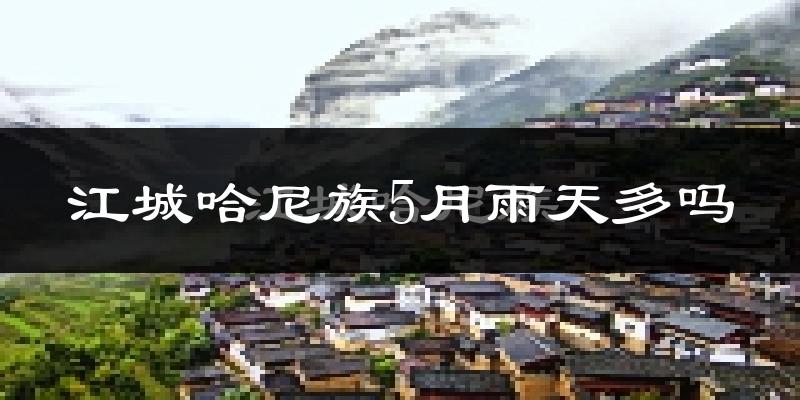 江城哈尼族5月雨天多吗?