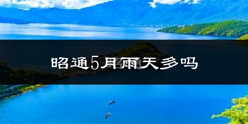 昭通5月雨天多吗?