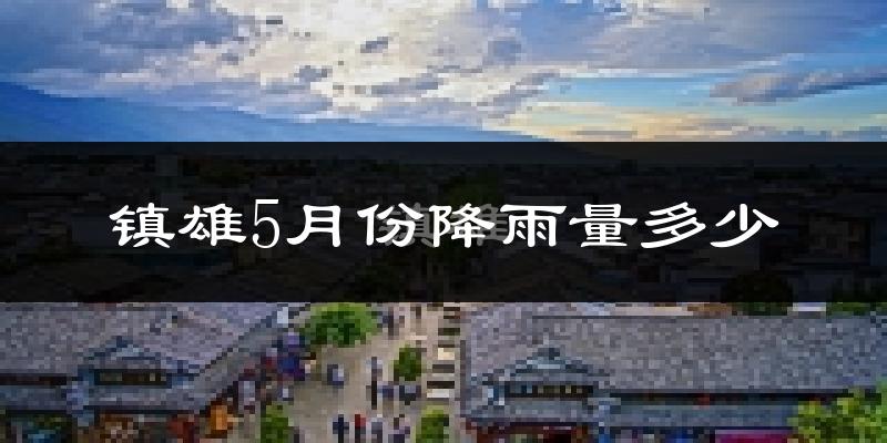 镇雄5月份降雨量多少?镇雄五月下雨多吗?