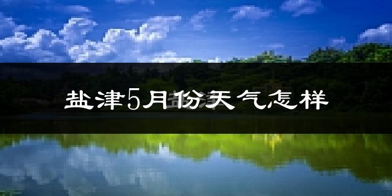 盐津县5月份天气如何?很热吗?