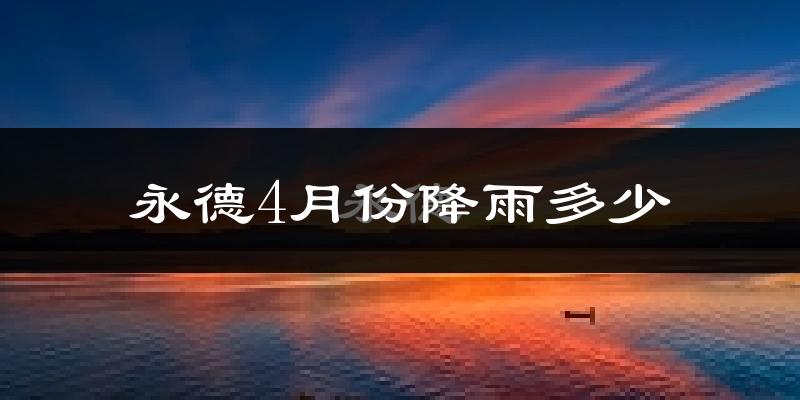 永德4月份降雨多少?