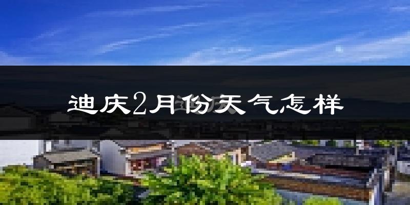 迪庆藏族自治州2月份天气如何?很冷吗?