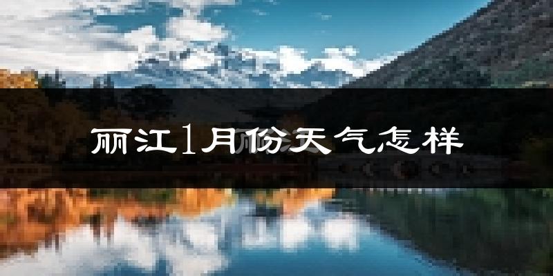 丽江1月份天气如何?很冷吗?
