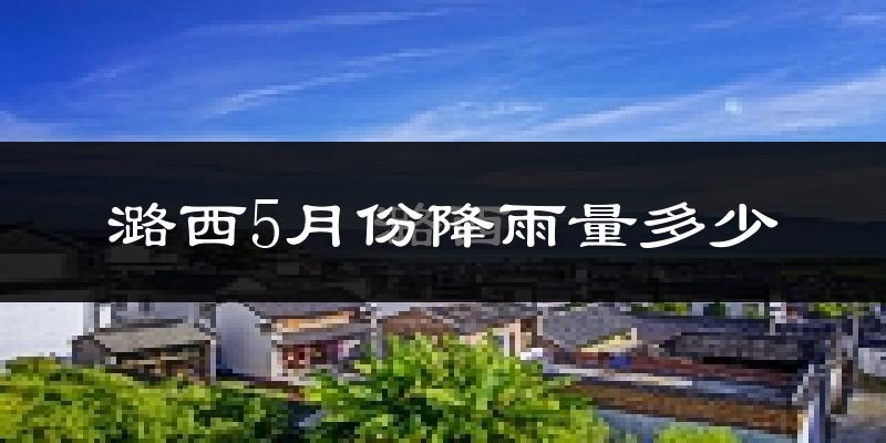潞西5月份降雨量多少?潞西五月下雨多吗?