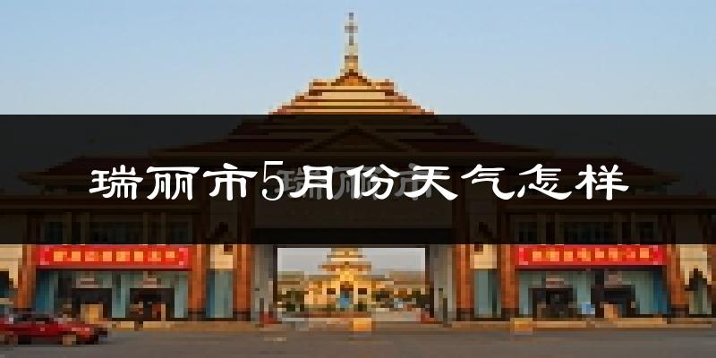 瑞丽市5月份天气如何?很热吗?