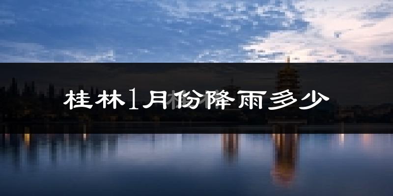 桂林1月份降雨多少?