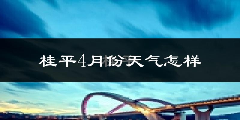 桂平市4月份天气如何?天气冷热情况分析