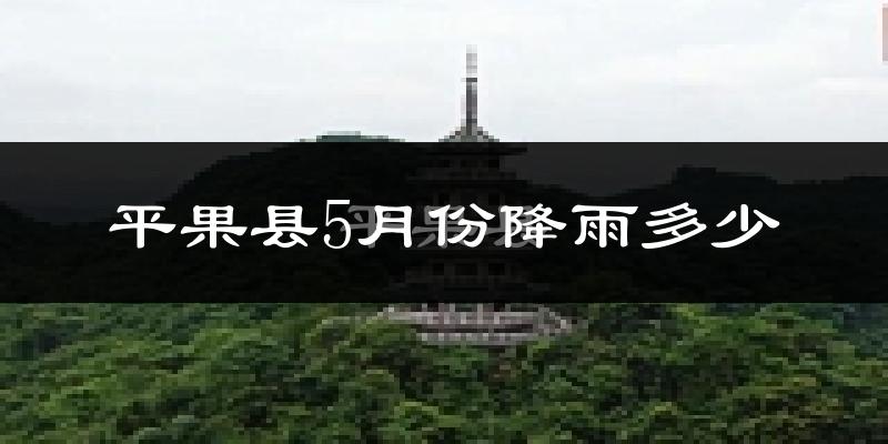 平果县5月份降雨多少?