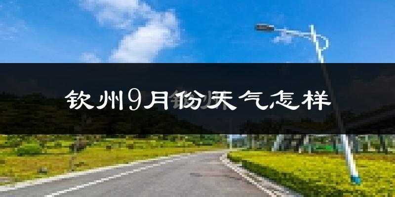 钦州9月份天气怎样?钦州九月热不热?
