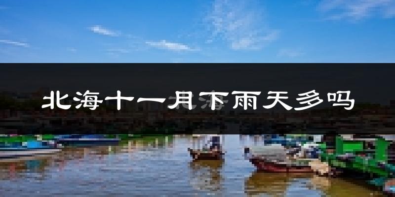 北海十一月下雨天多吗?北海11月份降雨量多少?