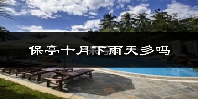 保亭十月下雨天多吗?保亭10月份降雨量多少?